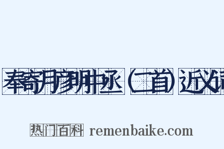 奉寄月彦明中丞（二首）近义词是什么意思的图片